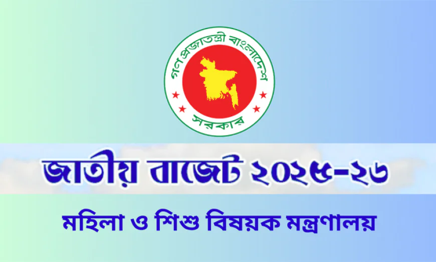 মহিলা ও শিশু বিষয়ক মন্ত্রণালয়ের জন্য ৫ হাজার ৭৮ কোটি টাকা বরাদ্দের প্রস্তাব